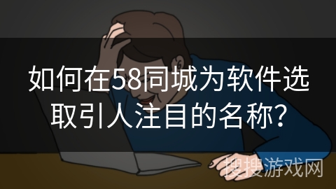 如何在58同城为软件选取引人注目的名称？