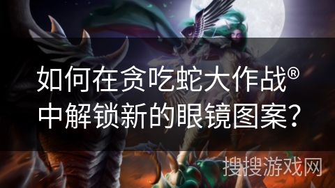 如何在贪吃蛇大作战®中解锁新的眼镜图案？