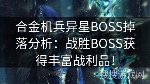 合金机兵异星BOSS掉落分析：战胜BOSS获得丰富战利品！