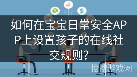 如何在宝宝日常安全APP上设置孩子的在线社交规则？