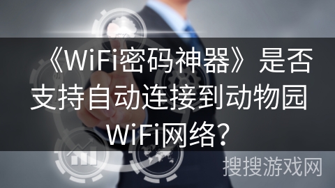 《WiFi密码神器》是否支持自动连接到动物园WiFi网络？