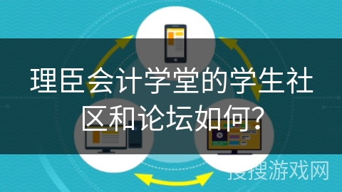 理臣会计学堂的学生社区和论坛如何？