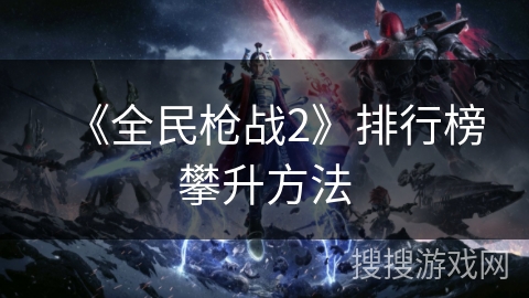 《全民枪战2》排行榜攀升方法
