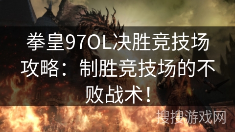 拳皇97OL决胜竞技场攻略：制胜竞技场的不败战术！