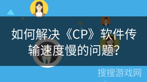 如何解决《CP》软件传输速度慢的问题？
