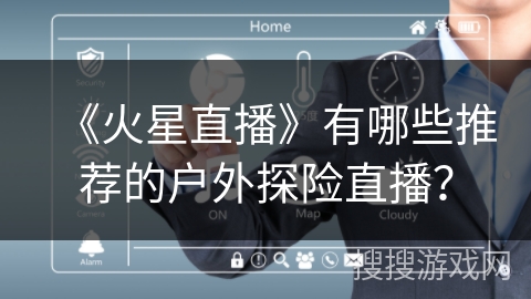 《火星直播》有哪些推荐的户外探险直播？