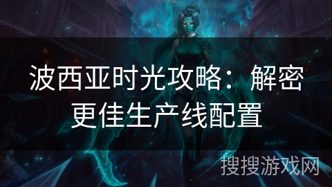 波西亚时光攻略：解密更佳生产线配置