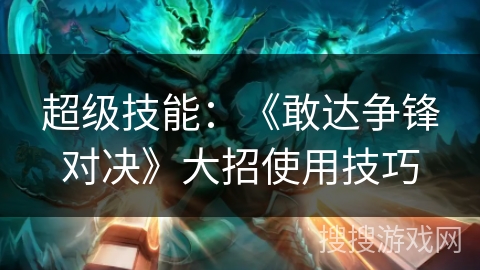超级技能：《敢达争锋对决》大招使用技巧