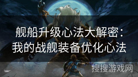 舰船升级心法大解密：我的战舰装备优化心法