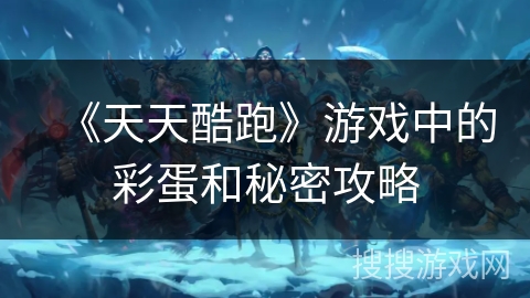 《天天酷跑》游戏中的彩蛋和秘密攻略 《天天酷跑》游戏中的彩蛋和秘密攻略