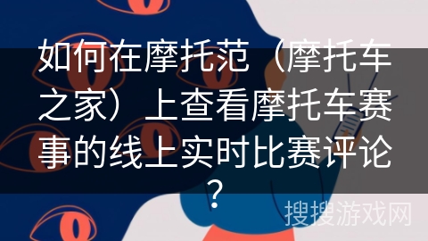 如何在摩托范(摩托车之家)上查看摩托车赛事的线上实时比赛评论? 如何在摩托范(摩托车之家)上查看摩托车赛事的线上实时比赛评论?