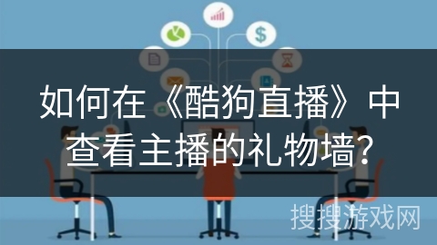 如何在《酷狗直播》中查看主播的礼物墙？