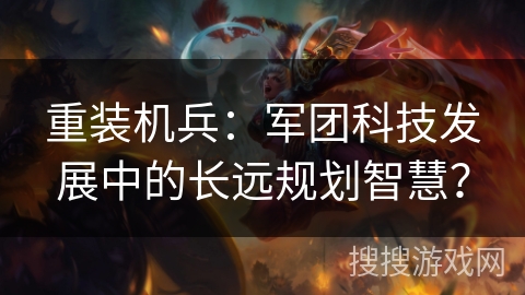 重装机兵:军团科技发展中的长远规划智慧? 重装机兵:军团科技发展中的长远规划智慧?