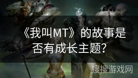《我叫MT》的故事是否有成长主题？
