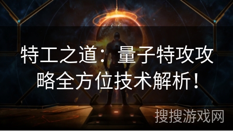 特工之道:量子特攻攻略全方位技术解析! 特工之道:量子特攻攻略全方位技术解析!