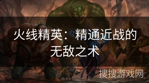 火线精英:精通近战的无敌之术 火线精英:精通近战的无敌之术