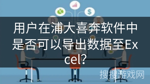 用户在浦大喜奔软件中是否可以导出数据至Excel？