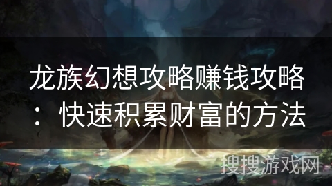 龙族幻想攻略赚钱攻略:快速积累财富的方法 龙族幻想攻略赚钱攻略:快速积累财富的方法