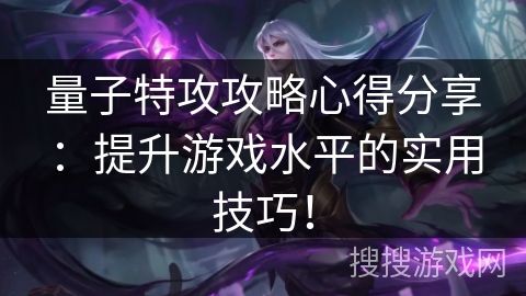 量子特攻攻略心得分享：提升游戏水平的实用技巧！