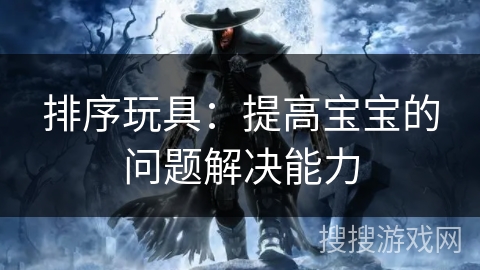 排序玩具：提高宝宝的问题解决能力