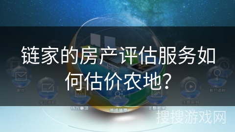 链家的房产评估服务如何估价农地？