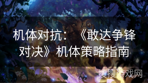 机体对抗：《敢达争锋对决》机体策略指南