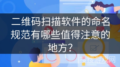 二维码扫描软件的命名规范有哪些值得注意的地方? 二维码扫描软件的命名规范有哪些值得注意的地方?
