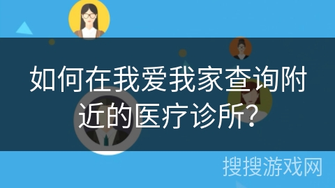 如何在我爱我家查询附近的医疗诊所？