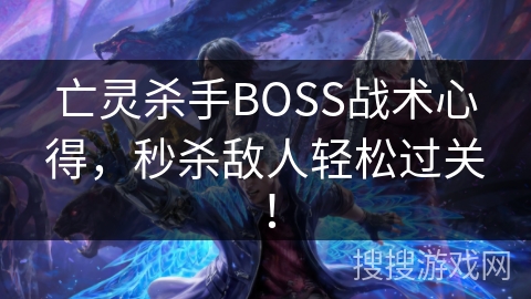 亡灵杀手BOSS战术心得，秒杀敌人轻松过关！
