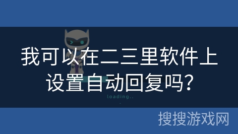 我可以在二三里软件上设置自动回复吗？