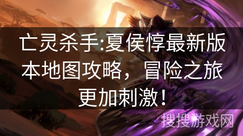 亡灵杀手:夏侯惇最新版本地图攻略，冒险之旅更加刺激！