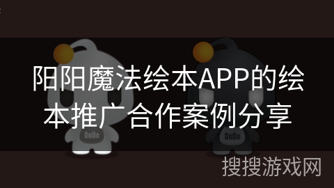 阳阳魔法绘本APP的绘本推广合作案例分享