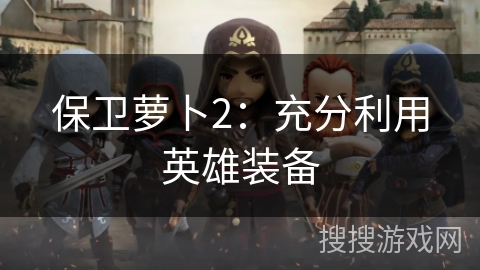 保卫萝卜2：充分利用英雄装备