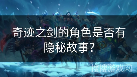 奇迹之剑的角色是否有隐秘故事？