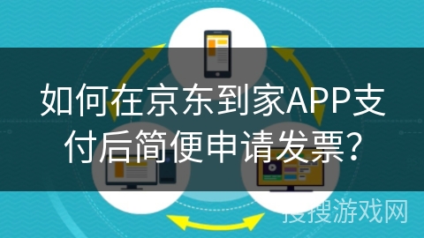 如何在京东到家APP支付后简便申请发票？