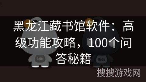 黑龙江藏书馆软件：高级功能攻略，100个问答秘籍
