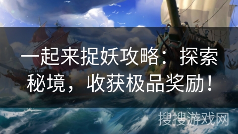 一起来捉妖攻略：探索秘境，收获极品奖励！