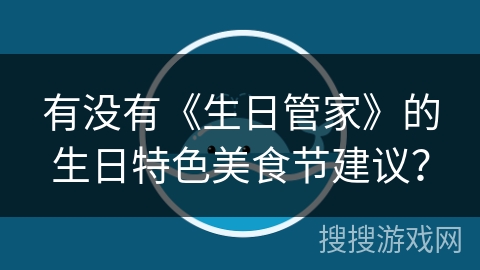 有没有《生日管家》的生日特色美食节建议？