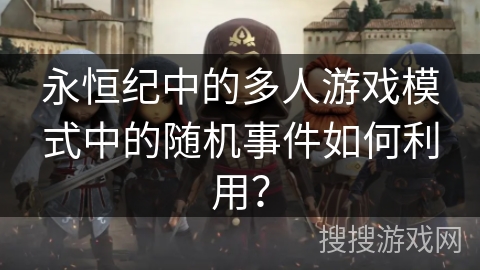 永恒纪中的多人游戏模式中的随机事件如何利用？