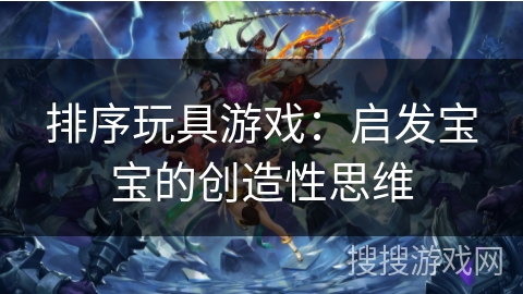 排序玩具游戏：启发宝宝的创造性思维