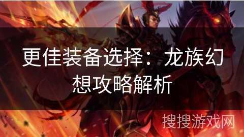 更佳装备选择：龙族幻想攻略解析