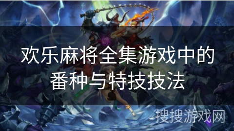 欢乐麻将全集游戏中的番种与特技技法