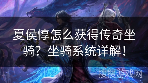 夏侯惇怎么获得传奇坐骑？坐骑系统详解！