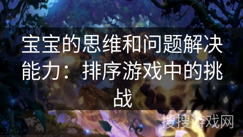 宝宝的思维和问题解决能力：排序游戏中的挑战