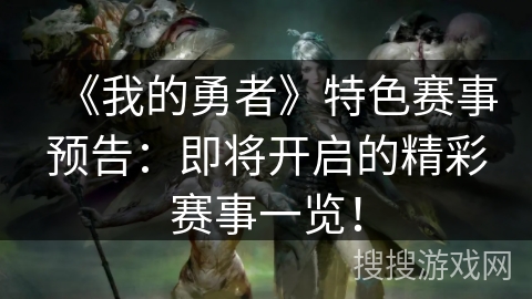 《我的勇者》特色赛事预告：即将开启的精彩赛事一览！