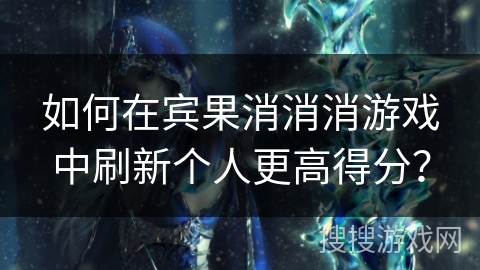 如何在宾果消消消游戏中刷新个人更高得分？