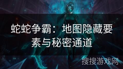 蛇蛇争霸：地图隐藏要素与秘密通道