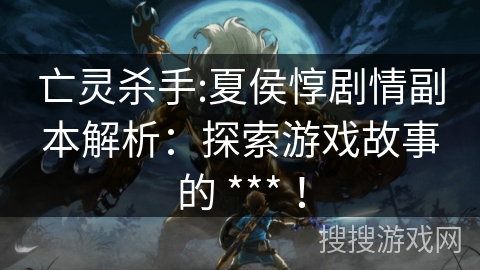 亡灵杀手:夏侯惇剧情副本解析：探索游戏故事的 *** ！