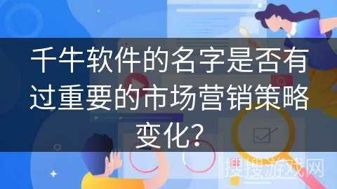 千牛软件的名字是否有过重要的市场营销策略变化？