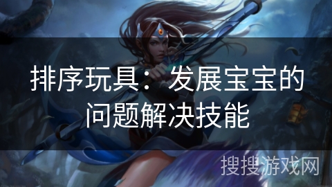 排序玩具：发展宝宝的问题解决技能